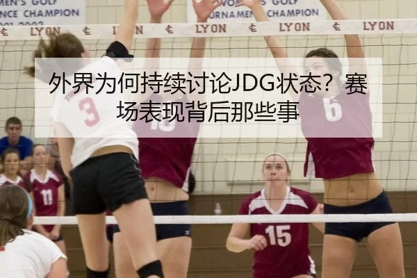 外界为何持续讨论JDG状态？赛场表现背后那些事
